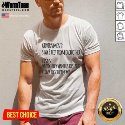 Government Stay 6 Feet From Each Other Finns Why Do They Want Us To Stand V-neck - Design By Warmtees.com