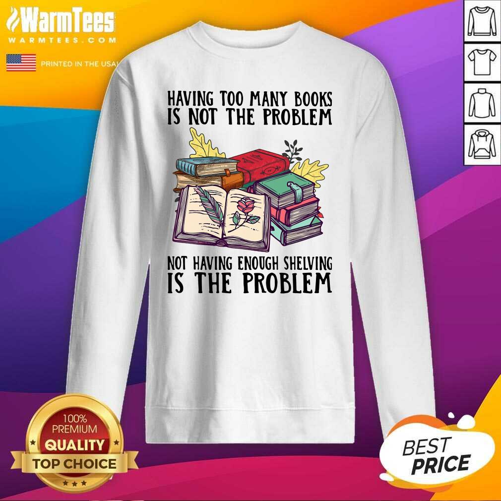 Having Too Many Books Is Not The Problem Not Having Enough Shelving Is The Problem SweatShirtPremium Having Too Many Books Is Not The Problem Not Having Enough Shelving Is The Problem SweatShirt Having Too Many Books Is Not The Problem Not Having Enough Shelving Is The Problem SweatShirtPremium Having Too Many Books Is Not The Problem Not Having Enough Shelving Is The Problem SweatShirt
