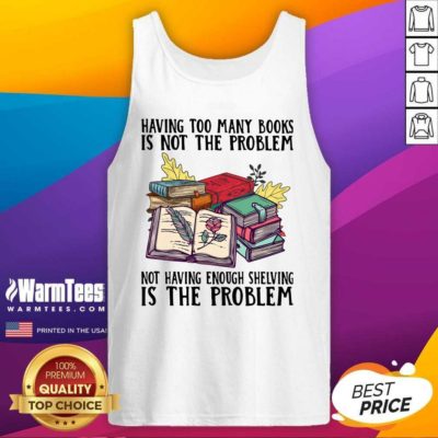 Having Too Many Books Is Not The Problem Not Having Enough Shelving Is The Problem Tank Top - Design By Warmtees.com