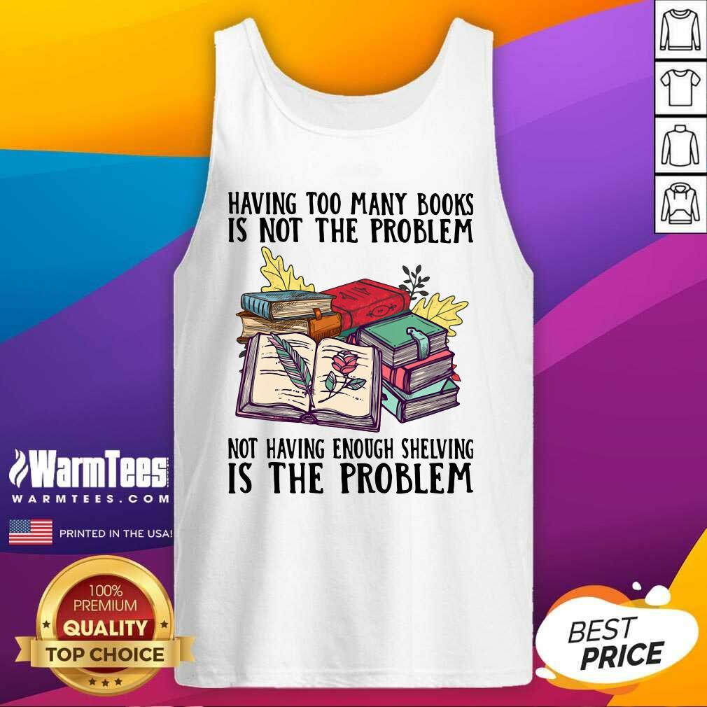 Having Too Many Books Is Not The Problem Not Having Enough Shelving Is The Problem Tank Top - Design By Warmtees.com Having Too Many Books Is Not The Problem Not Having Enough Shelving Is The Problem Tank Top - Design By Warmtees.com