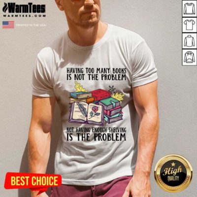 Having Too Many Books Is Not The Problem Not Having Enough Shelving Is The Problem V-neck - Design By Warmtees.com