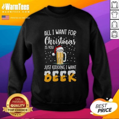 All I Want For Christmas Is You Just Kidding I Want Beer SweatShirt - Design By Warmtees.com