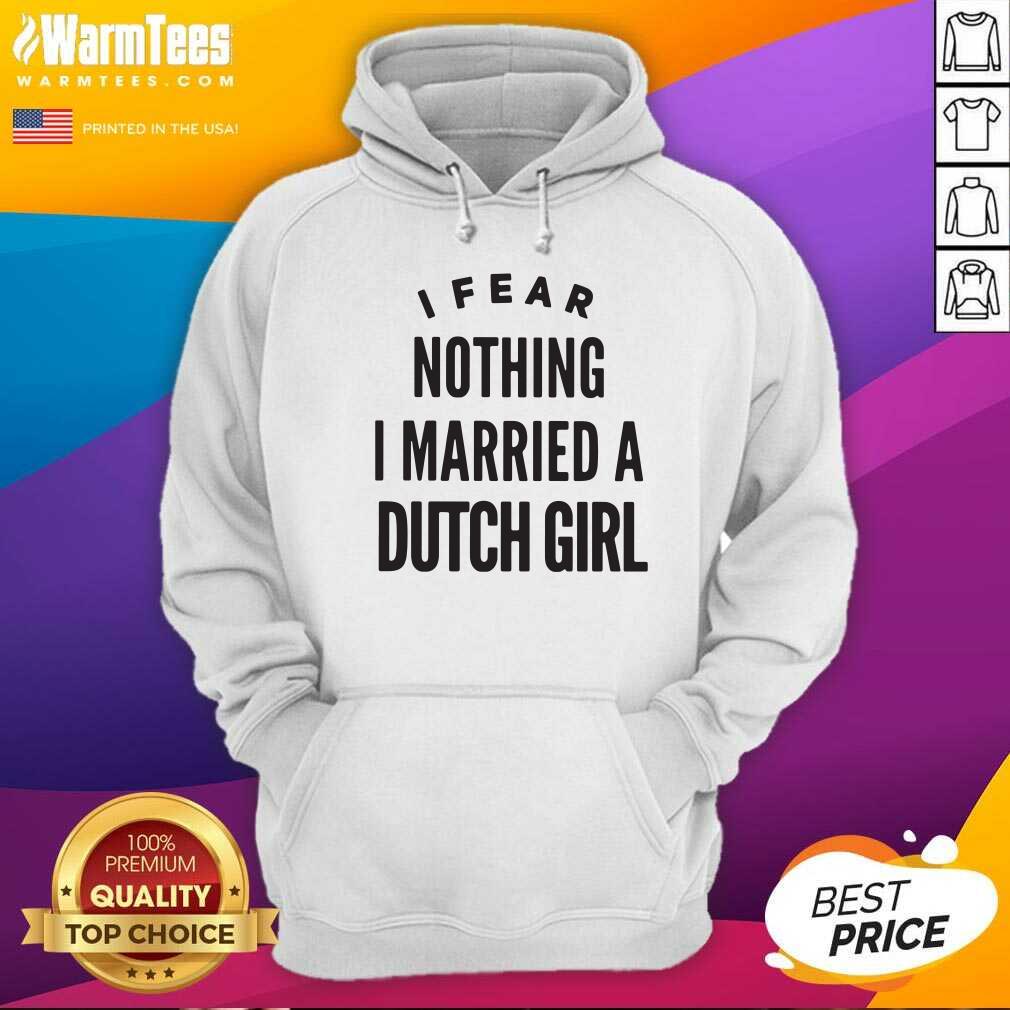 I Fear Nothing I Married A Dutch Girl Hoodie - Design By Warmtees.com I Fear Nothing I Married A Dutch Girl Hoodie - Design By Warmtees.com