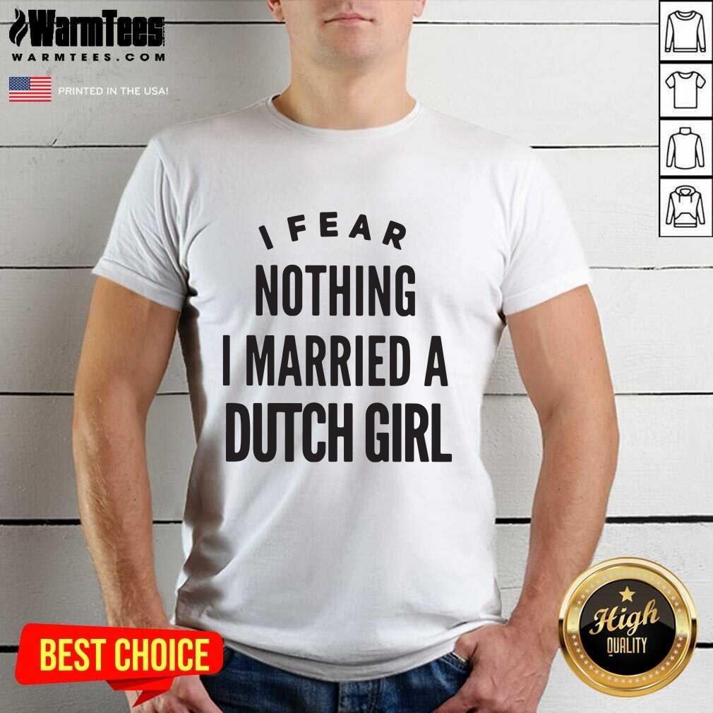 I Fear Nothing I Married A Dutch Girl Shirt - Design By Warmtees.com