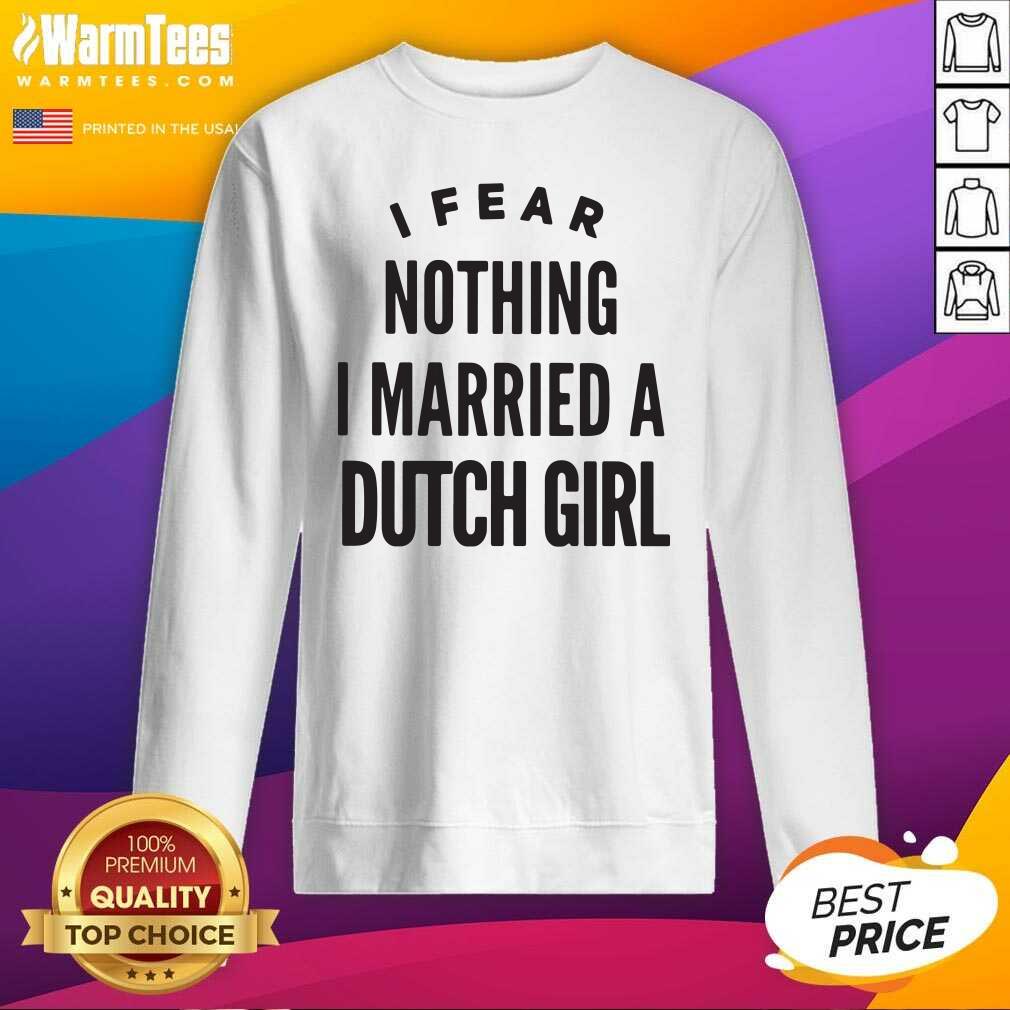 I Fear Nothing I Married A Dutch Girl SweatShirt - Design By Warmtees.com I Fear Nothing I Married A Dutch Girl SweatShirt - Design By Warmtees.com