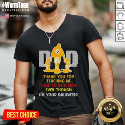 Pittsburgh Steelers Dad Thank You For Teaching Me How To Be A Man Even Though I’m Your Daughter V-neck - Design By Warmtees.com