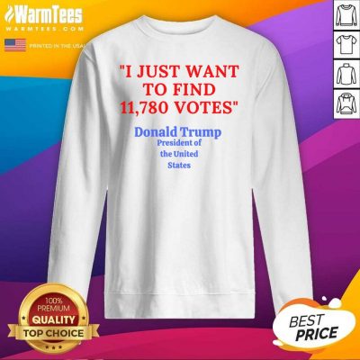 Donald Trump President Of The United State I Just Want To Find 11,780 Votes SweatShirt - Design By Warmtees.com