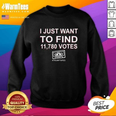 I Just Want To Find 11,780 Votes Trump Tapes SweatShirt - Design By Warmtees.com
