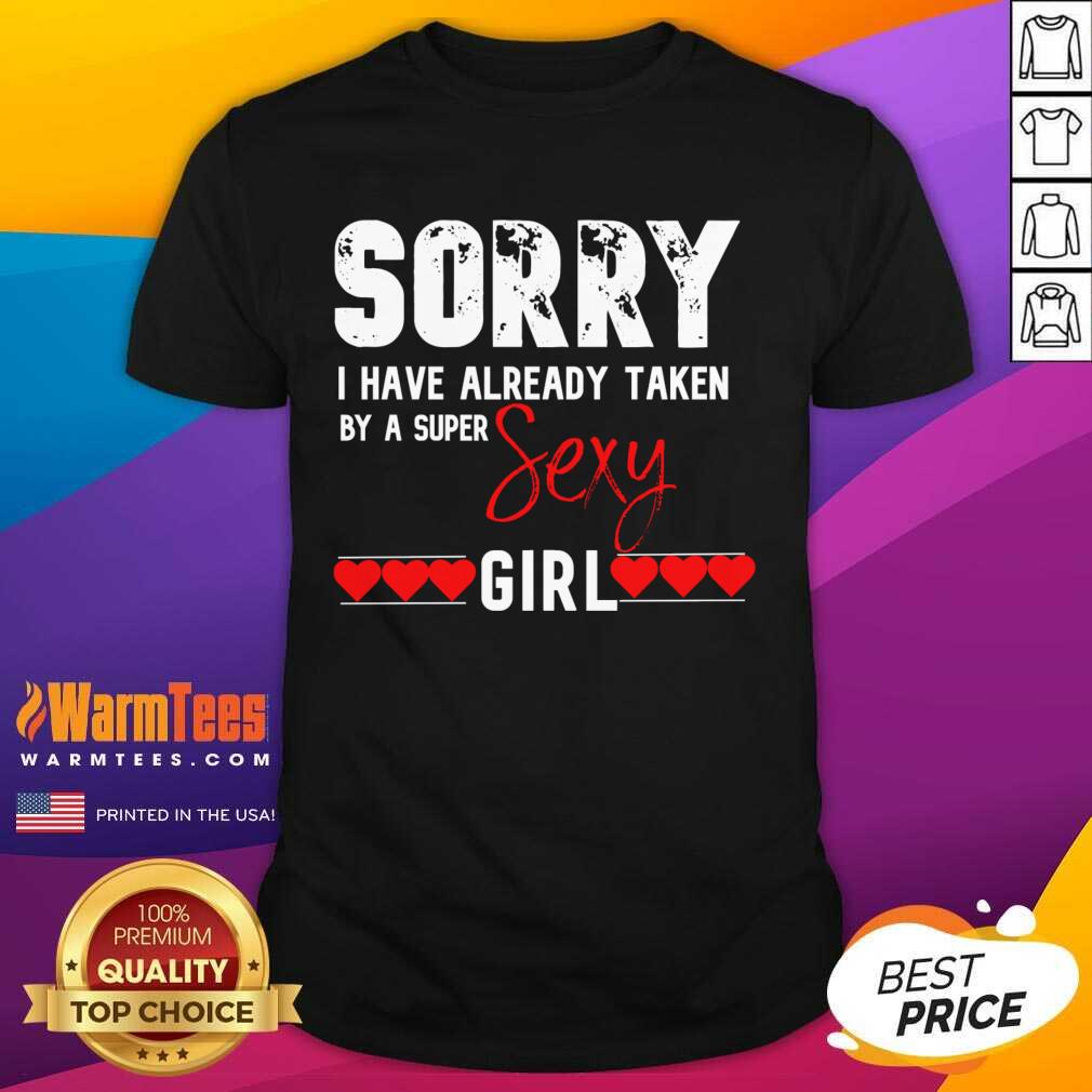 Sorry I Have Already Taken By A Super Sexy Girl Valentines Day Design Gift Shirt