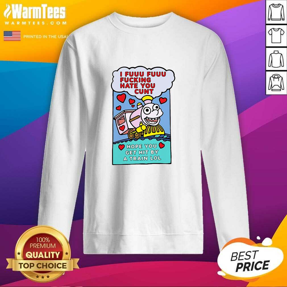 I Fuuu Fuuu Fucking Hate You Cunt Hope You Get Hit By A Train Lol SweatShirt - Design By Warmtees.com I Fuuu Fuuu Fucking Hate You Cunt Hope You Get Hit By A Train Lol SweatShirt - Design By Warmtees.com