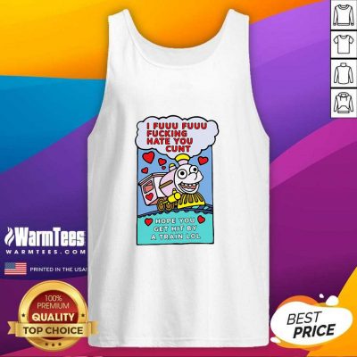 I Fuuu Fuuu Fucking Hate You Cunt Hope You Get Hit By A Train Lol Tank Top - Design By Warmtees.com