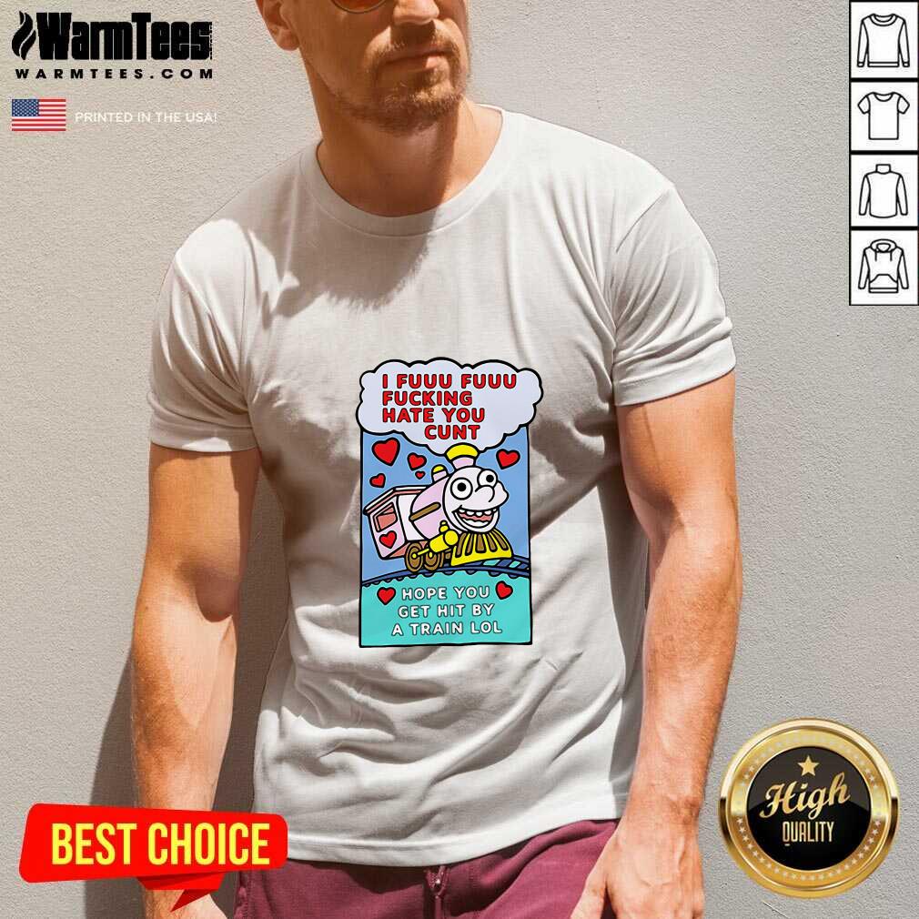 I Fuuu Fuuu Fucking Hate You Cunt Hope You Get Hit By A Train Lol V-neck - Design By Warmtees.com I Fuuu Fuuu Fucking Hate You Cunt Hope You Get Hit By A Train Lol V-neck - Design By Warmtees.com