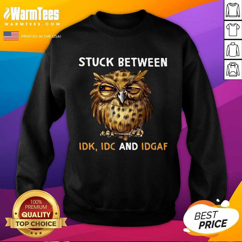 Owl Stuck Between Idk Idc And Idgaf SweatShirt Owl Stuck Between Idk Idc And Idgaf SweatShirt