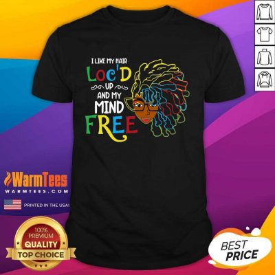 Girl I Like My Hair Loc’d Up And My Mind Free Shirt