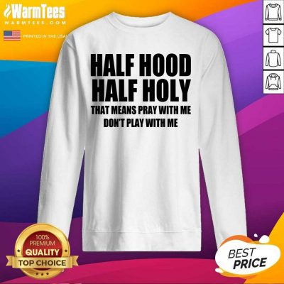 Half Hood Half Holy That Means Pray With Me Don’t Play With Me SweatShirt
