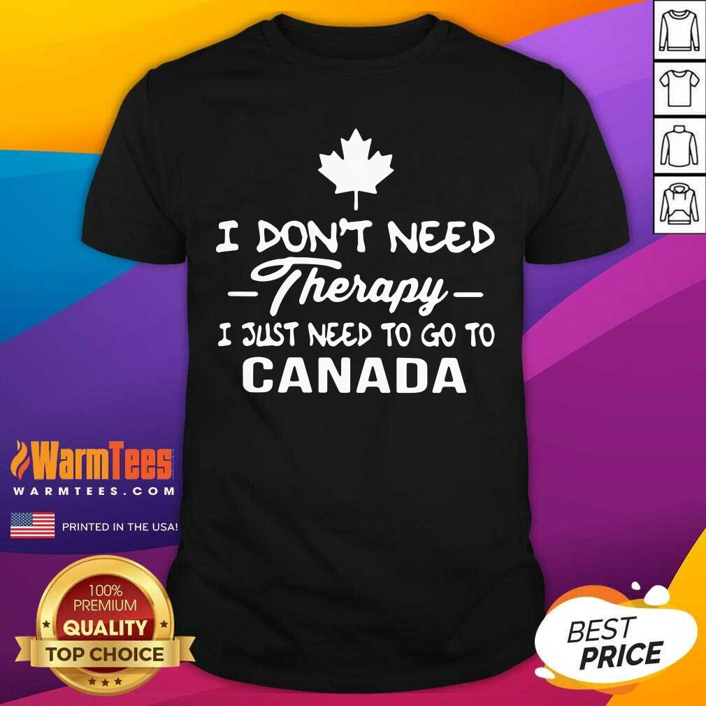 I Don’t Need Therapy I Just Need To Go To Canada Shirt - Design By Warmtees.com