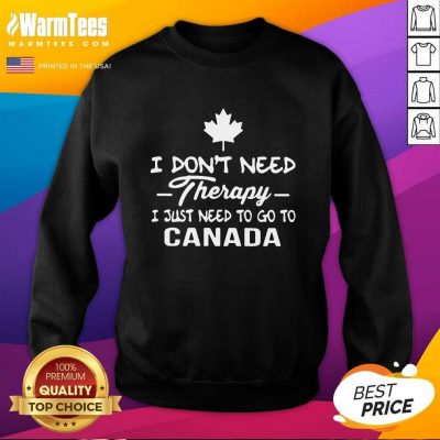 I Don’t Need Therapy I Just Need To Go To Canada SweatShirt - Design By Warmtees.com