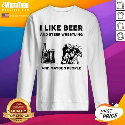I Like Beer And Steer Wrestling And Maybe 3 People SweatShirt