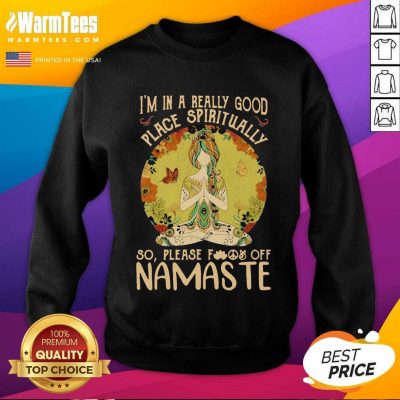 I'm In A Really Good Place Spiritually So Please Fuck Off Namaste Lady SweatShirt