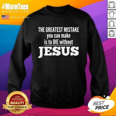 The Greatest Mistake You Can Make Is To Die Without Jesus SweatShirt