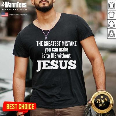 The Greatest Mistake You Can Make Is To Die Without Jesus V-neck