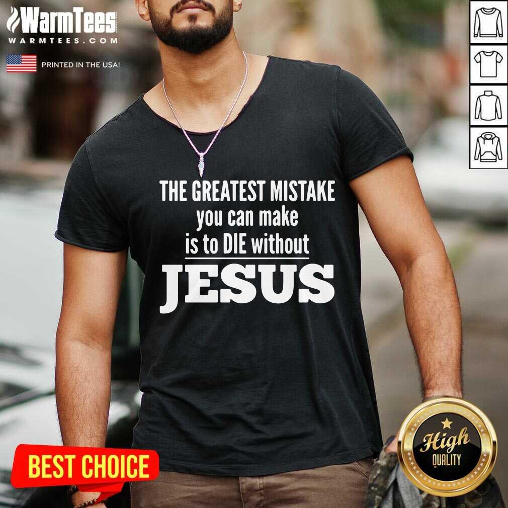 The Greatest Mistake You Can Make Is To Die Without Jesus V-neck The Greatest Mistake You Can Make Is To Die Without Jesus V-neck