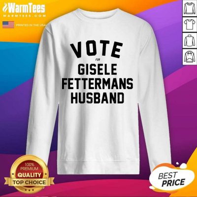 Vote For Gisele Fettermans Husband SweatShirt