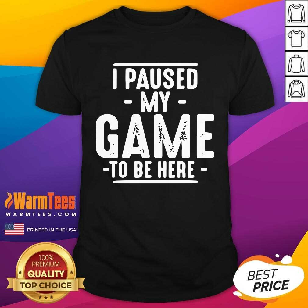 I Paused My Game To Be Here Graphic Novelty Sarcastic Shirt - Design By Warmtees.com