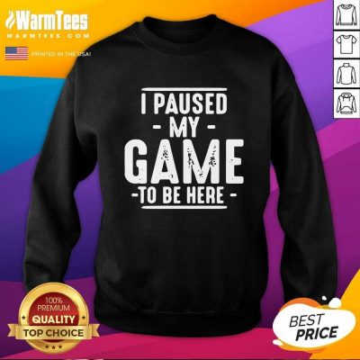 I Paused My Game To Be Here Graphic Novelty Sarcastic SweatShirt - Design By Warmtees.com