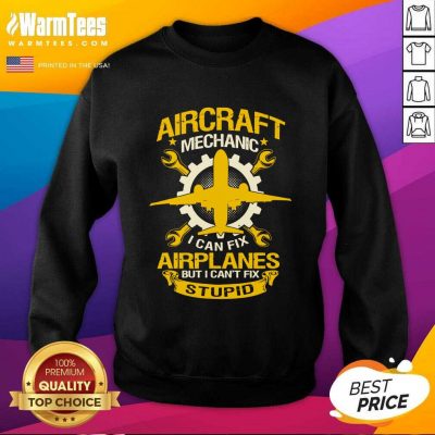 Aircraft Mechanic I Can Fix Airplane But I Can’t Fix Stupid Aviation SweatShirt - Design By Warmtees.com