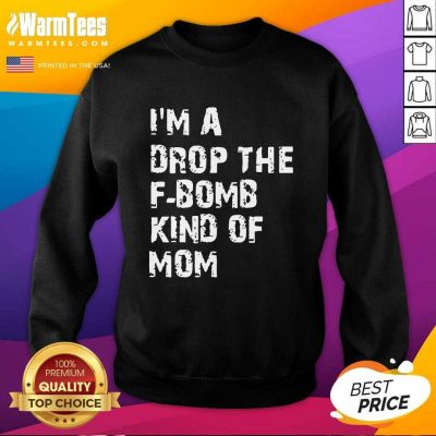 I’m A Drop The F-bomb Kind Of Mom SweatShirt - Design By Warmtees.com