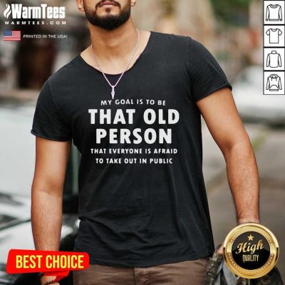 My Goal Í To Be That Old Person That Everyone Is Afraid To Take Out In Public V-neck - Design By Warmtees.com