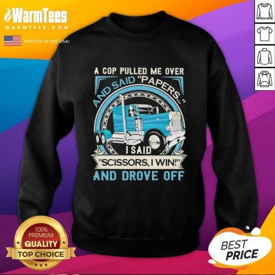A Cop Pulled Me Over And Said Papers Scissors I Win And Drove Off Truck SweatShirt
