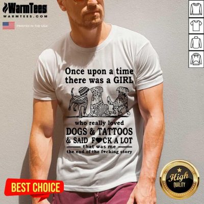 Once Upon A Time There Was A Girl Who Really Loved Dogs And Tattoos And Said Fuck A Lot That Was Me The End Of The Fucking Story V-neck