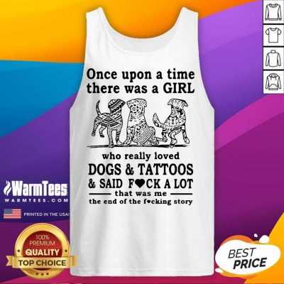 Once Upon A Time There Was A Girl Who Really Loved Dogs And Tattoos And Said Fuck A Lot That Was Me The End Of The Fucking Story Tank Top