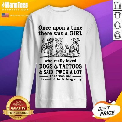 Once Upon A Time There Was A Girl Who Really Loved Dogs And Tattoos And Said Fuck A Lot That Was Me The End Of The Fucking Story SweatShirt