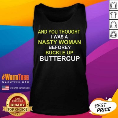 Whoopi Goldberg Shirt And You Thought I Was A Nasty Woman Before Buckle Up Buttercup Tank Top