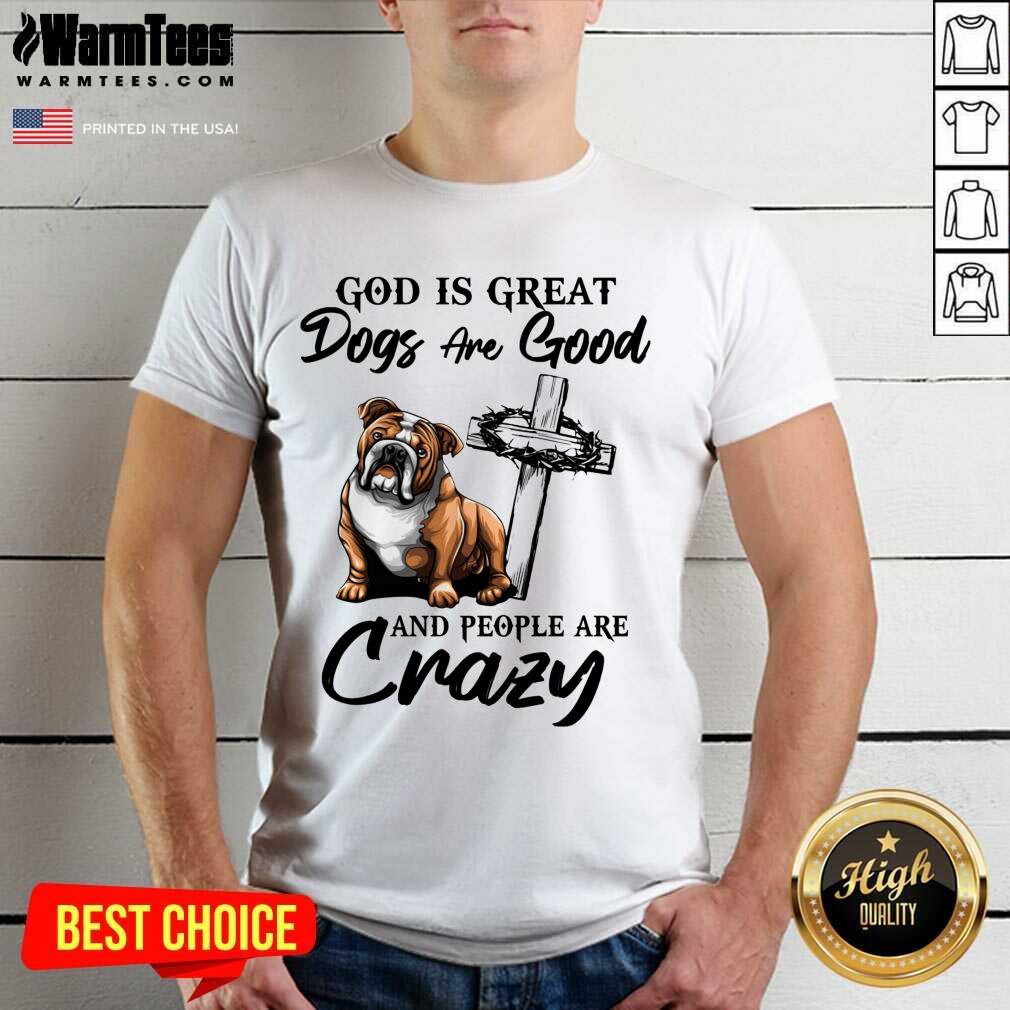 Bulldog God Is Great Dogs Are Good And People Are Crazy Shirt