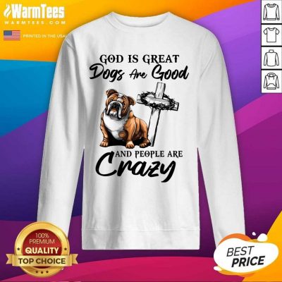Bulldog God Is Great Dogs Are Good And People Are Crazy SweatShirt