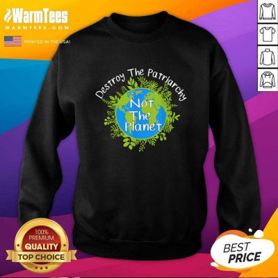 Destroy The Patriarchy Not The Planet SweatShirt - Design By Warmtees.com