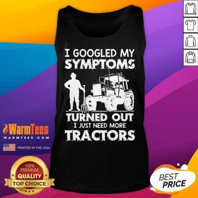 I Googled My Symptoms Turns Out I Just Need More Tractors Tank Top