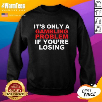 It’s Only A Gambling Problem If You’re Losing SweatShirt