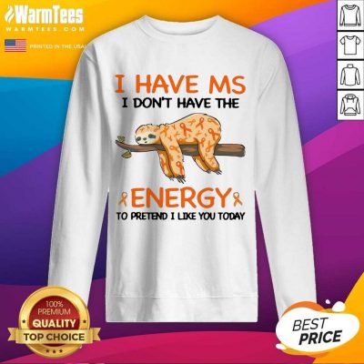 Sloth I Have Ms I Don’t Have The Energy To Pretend I Like You Today SweatShirt