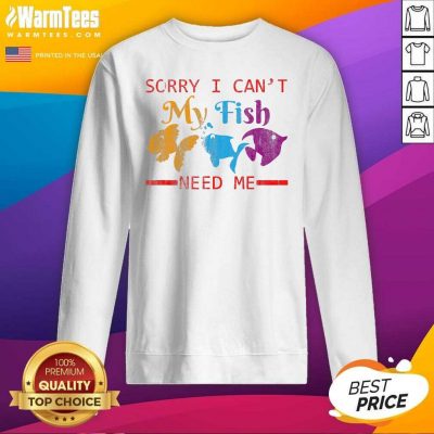 Sorry I Can’t My Fish Need Me SweatShirt - Design By Warmtees.com