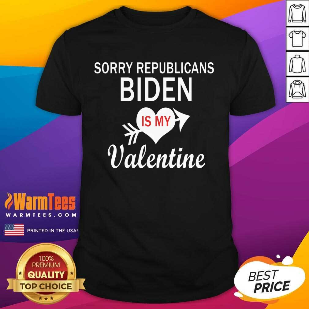 Sorry Republicans Biden Is My Valentine Shirt
