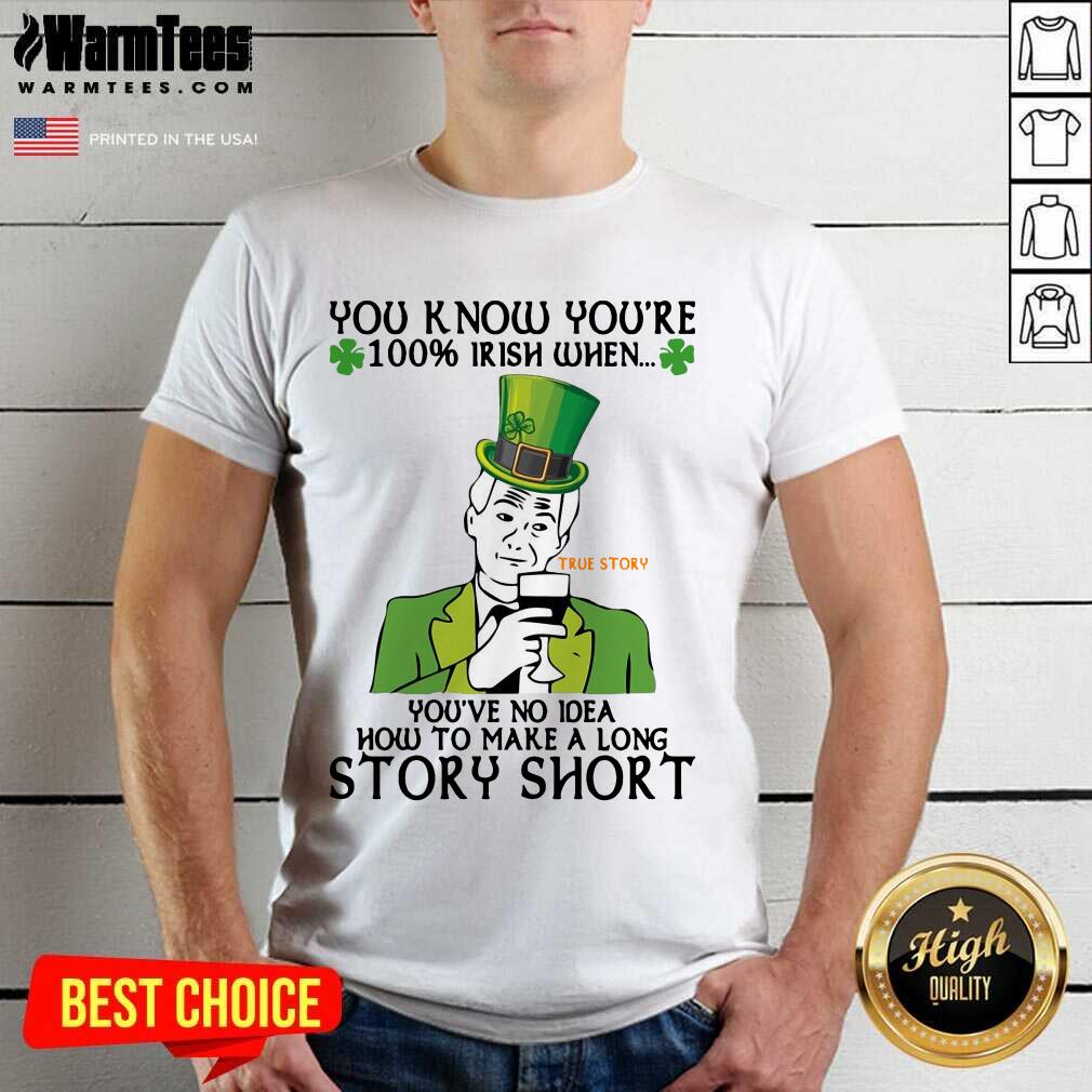 You Know You’re 100 Irish When You’ve No Idea How To Make A Long Story Short Shirt