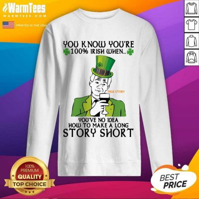 You Know You’re 100 Irish When You’ve No Idea How To Make A Long Story Short SweatShirt