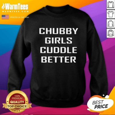 Chubby Girls Cuddle Better SweatShirt - Design By Warmtees.com