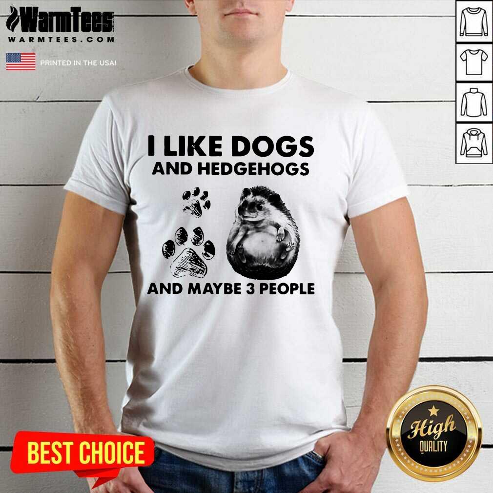 I Like Dogs And Hedgehogs And Maybe 3 People Shirt