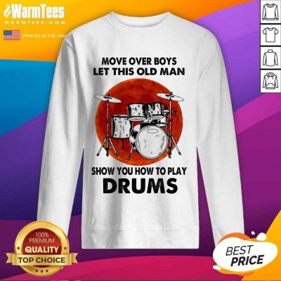 Move Over Boys Let This Old Man Show You How To Play Drums SweatShirt